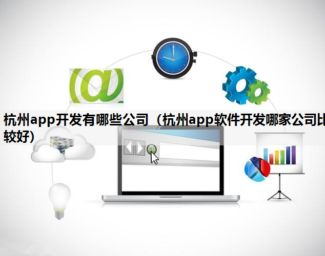 杭州app开发有哪些公司（杭州app软件开发哪家公司比较好）
