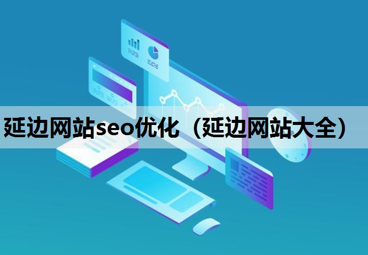 延边网站seo优化（延边网站大全）