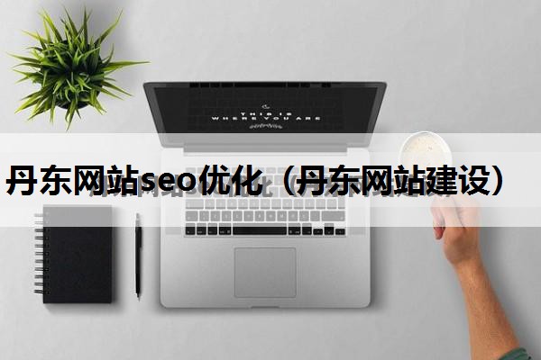 丹东网站seo优化（丹东网站建设）