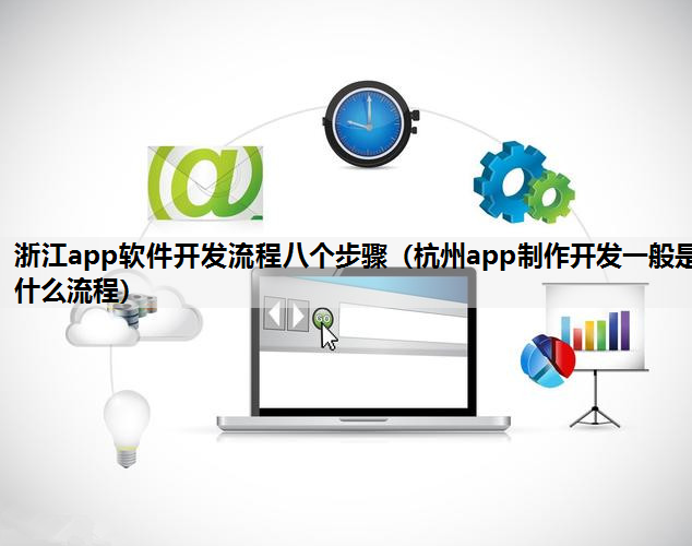 浙江app软件开发流程八个步骤（杭州app制作开发一般是什么流程）