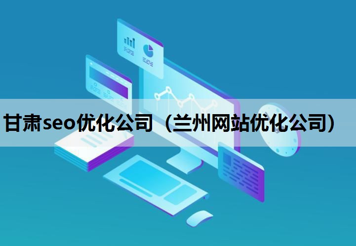 甘肃seo优化公司（兰州网站优化公司）
