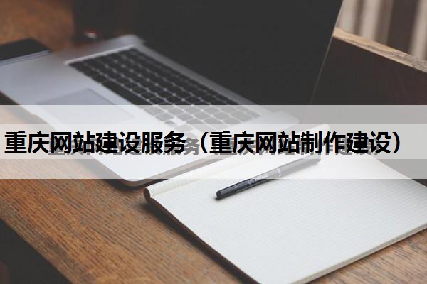 重庆网站建设服务（重庆网站制作建设）